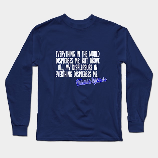 Everything in the world displeases me: but, above all, my displeasure in everything displeases me - Friedrich Nietzsche Quotes For Life Long Sleeve T-Shirt by DankFutura